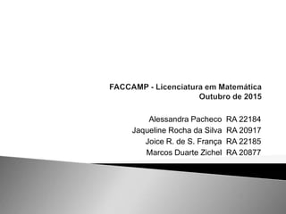 Alessandra Pacheco RA 22184
Jaqueline Rocha da Silva RA 20917
Joice R. de S. França RA 22185
Marcos Duarte Zichel RA 20877
 