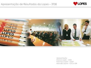 Apresentação de Resultados da Lopes – 3T08 Apresentação Marcos Lopes – CEO Francisco Lopes – COO Marcello Leone – CFO e DRI 