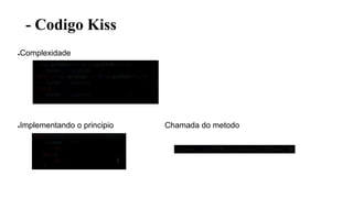 - Codigo Kiss
●Complexidade
●Implementando o principio Chamada do metodo
 