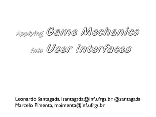 Applying   Game Mechanics
      Into User Interfaces




Leonardo Santagada, lsantagada@inf.ufrgs.br @santagada
Marcelo Pimenta, mpimenta@inf.ufrgs.br
 