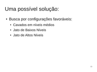 Uma possível solução:
●   Busca por configurações favoráveis:
    ●   Cavados em níveis médios
    ●   Jato de Baixos Níveis
    ●   Jato de Altos Níveis




                                          13
 