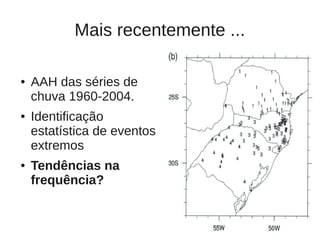 Mais recentemente ...

●   AAH das séries de
    chuva 1960-2004.
●   Identificação
    estatística de eventos
    extremos
●   Tendências na
    frequência?


                                   30
 