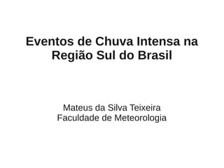 Eventos de Chuva Intensa na
   Região Sul do Brasil



     Mateus da Silva Teixeira
    Faculdade de Meteorologia
 