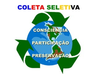 COLETA SELETIVA
CONSCIÊNCIA
CONSCIÊNCIA
PARTICIPAÇÃO
PARTICIPAÇÃO
PRESERVAÇÃO
PRESERVAÇÃO
 