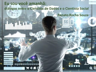 Eu sou você amanhã:
diálogos entre o Cientista de Dados e o Cientista Social
Renato Rocha Souza
 