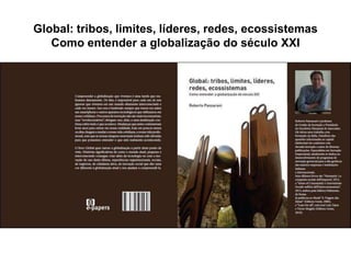 Global: tribos, limites, líderes, redes, ecossistemas
Como entender a globalização do século XXI
 