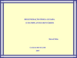 REGENERAÇÃO ÓSSEA GUIADA  E OS IMPLANTES DENTÁRIOS Sinval Sitta CAXIAS DO SUL/RS 2007 