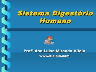 Sistema DigestórioSistema Digestório
HumanoHumano
Profª Ana Luisa Miranda VilelaProfª Ana Luisa Miranda Vilela
www.bioloja.comwww.bioloja.com
 