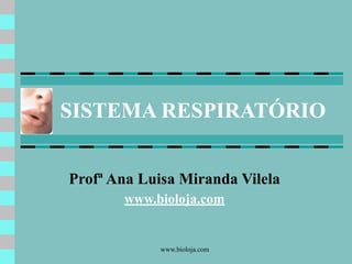 www.bioloja.com
SISTEMA RESPIRATÓRIO
Profª Ana Luisa Miranda Vilela
www.bioloja.com
 