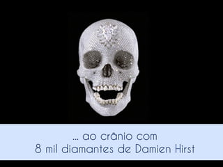 ... ao crânio com
8 mil diamantes de Damien Hirst

 