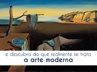 e descubra do que realmente se trata

a arte moderna

 