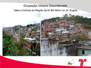 Ocupação Urbana DesordenadaVales e Colinas da Região de M’ Boi Mirim no Jd. Ângela
