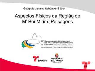 	     Geógrafa Janaina Uchôa Ab’ SáberAspectos Físicos da Região de M’ Boi Mirim: Paisagens