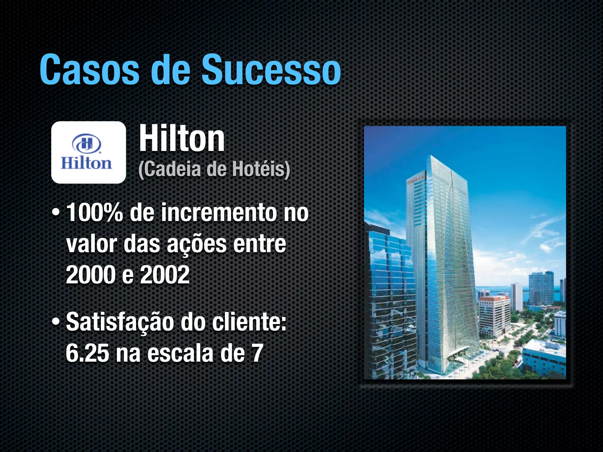 Casos de Sucesso
         Hilton
         (Cadeia de Hotéis)

• 100% de incremento no
 valor das ações entre
 2000 e 2002
• Satisfaçãodo cliente:
 6.25 na escala de 7
 