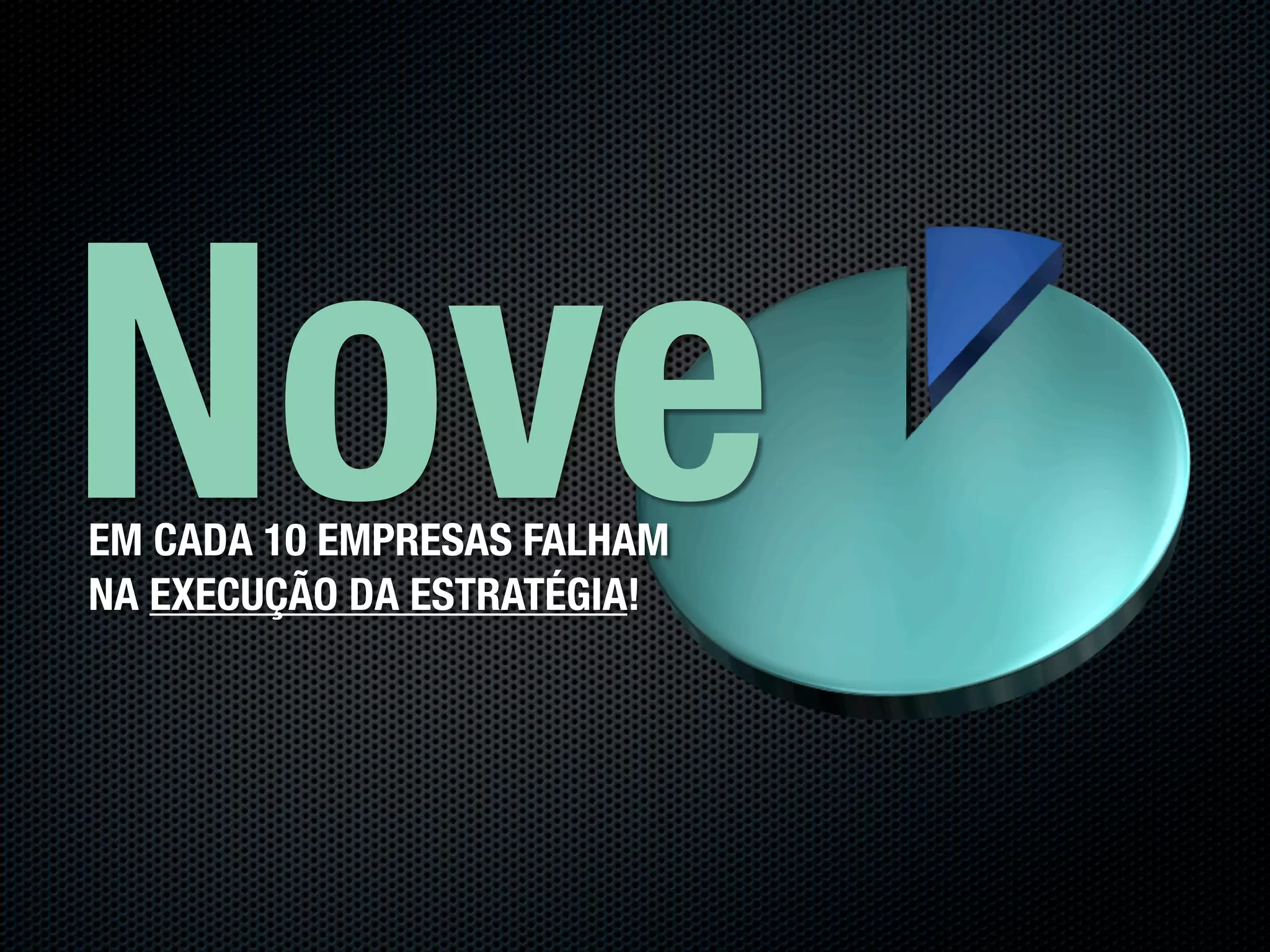 Nove
EM CADA 10 EMPRESAS FALHAM
NA EXECUÇÃO DA ESTRATÉGIA!
 