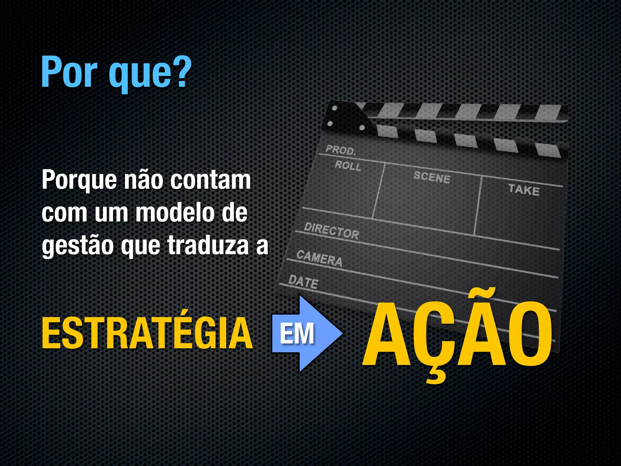 Por que?

Porque não contam
com um modelo de
gestão que traduza a


ESTRATÉGIA             EM
                            AÇÃO
 