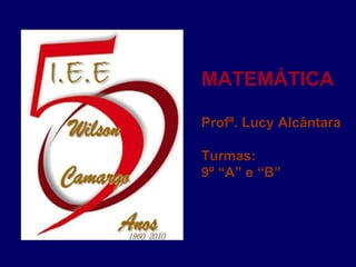 MATEMÁTICA Profª. Lucy Alcântara Turmas:  9º “A” e “B” 