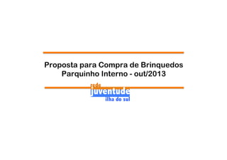 Proposta para Compra de Brinquedos
Parquinho Interno - out/2013

 