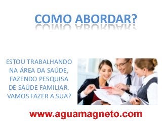 COMO ABORDAR?
ESTOU TRABALHANDO
NA ÁREA DA SAÚDE,
FAZENDO PESQUISA
DE SAÚDE FAMILIAR.
VAMOS FAZER A SUA?

 
