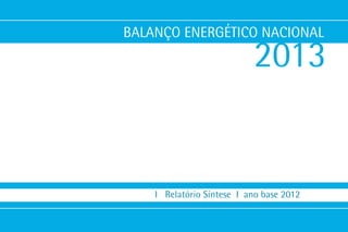 BALANÇO ENERGÉTICO NACIONAL 
2013 
I Relatório Síntese I ano base 2012  
