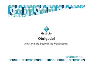 Obrigado!
Now let’s go beyond the Powerpoint!
 