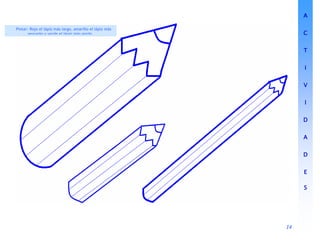 14
14
14
14
Pintar: Rojo el lápiz más largo, amarillo el lápiz más
pequeño y verde el lápiz más gordo.
A
A
A
A
C
C
C
C
T
T
T
T
I
I
I
I
V
V
V
V
I
I
I
I
D
D
D
D
A
A
A
A
D
D
D
D
E
E
E
E
S
S
S
S
 