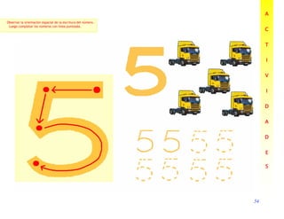 54
54
54
54
A
A
A
A
C
C
C
C
T
T
T
T
I
I
I
I
V
V
V
V
I
I
I
I
D
D
D
D
A
A
A
A
D
D
D
D
E
E
E
E
S
S
S
S
Observar la orientación espacial de la escritura del número.
Luego completar los números con línea punteada.
 