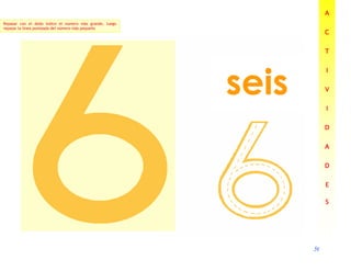 56
56
56
56
seis
A
A
A
A
C
C
C
C
T
T
T
T
I
I
I
I
V
V
V
V
I
I
I
I
D
D
D
D
A
A
A
A
D
D
D
D
E
E
E
E
S
S
S
S
Repasar con el dedo índice el número más grande, luego
repasar la línea punteada del número más pequeño
 