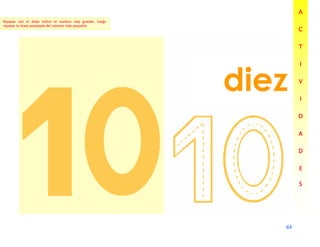 68
68
68
68
diez
A
A
A
A
C
C
C
C
T
T
T
T
I
I
I
I
V
V
V
V
I
I
I
I
D
D
D
D
A
A
A
A
D
D
D
D
E
E
E
E
S
S
S
S
Repasar con el dedo índice el número más grande, luego
repasar la línea punteada del número más pequeño
 