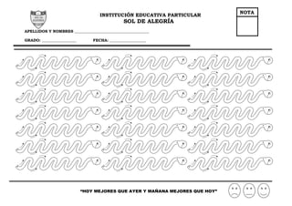 INSTITUCIÓN EDUCATIVA PARTICULAR
SOL DE ALEGRÍA
APELLIDOS Y NOMBRES _______________________________________
GRADO: __________________ FECHA: ___________________
“HOY MEJORES QUE AYER Y MAÑANA MEJORES QUE HOY”
NOTA
 
