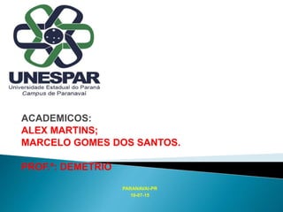ACADEMICOS:
ALEX MARTINS;
MARCELO GOMES DOS SANTOS.
PROF.ª: DEMETRIO
PARANAVAI-PR
10-07-15
 