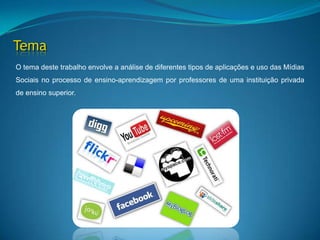TemaO tema deste trabalho envolve a análise de diferentes tipos de aplicações e uso das Mídias Sociais no processo de ensino-aprendizagem por professores de uma instituição privada de ensino superior.
