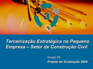 Terceirização Estratégica na Pequena
Empresa – Setor de Construção Civil

                  Grupo 09
                  Projeto de Graduação 2004
 