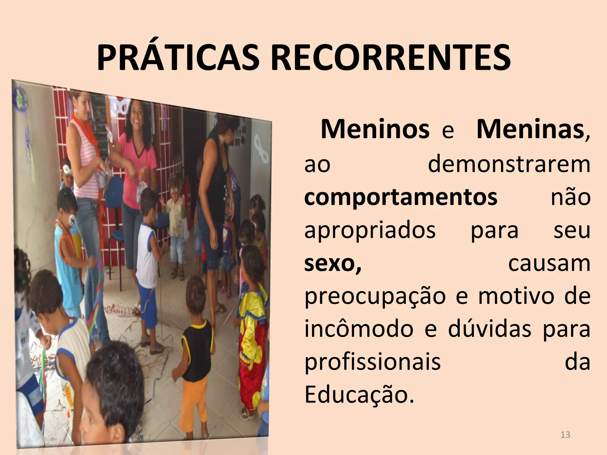 PRÁTICAS RECORRENTES Meninos  e  Meninas , ao demonstrarem  comportamentos  não apropriados para seu  sexo,  causam preocupação e motivo de incômodo e dúvidas para profissionais da Educação.  