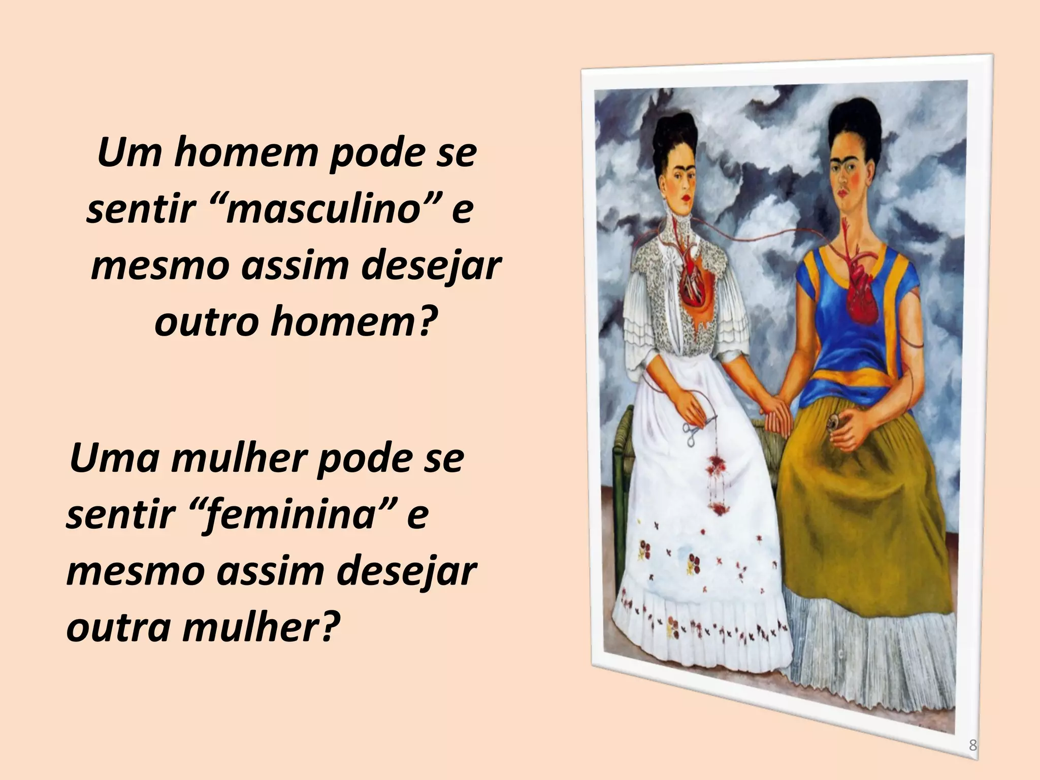 Um homem pode se sentir “masculino” e  mesmo assim desejar outro homem? Uma mulher pode se sentir “feminina” e mesmo assim desejar outra mulher? 