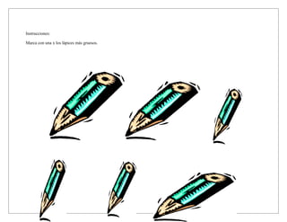 Instrucciones:
Marca con una x los lápices más gruesos.
 