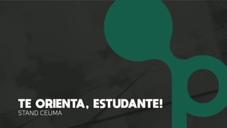 TE ORIENTA, ESTUDANTE!
STAND CEUMA
 
