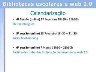 4º Sessão (online)  17 Fevereiro 18h30 – 21h30h Os microblogues   5ª sessão (online)  28 Fevereiro 18h30 – 21h30h Social bookmarking 6ª sessão (online)  7 Março 18h30 – 21h30h  Partilha de conteúdos Exploração de ferramentas web 2.0 Calendarização João Paulo Proença & Teresa Pombo 