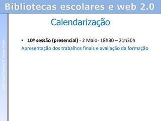 10ª sessão (presencial)  - 2 Maio- 18h30 – 21h30h Apresentação dos trabalhos finais e avaliação da formação Calendarização João Paulo Proença & Teresa Pombo 