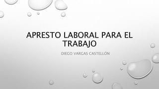 APRESTO LABORAL PARA EL
TRABAJO
DIEGO VARGAS CASTELLÓN
 