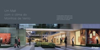 Um Mall 
com o clima do 
Moinhos de Vento 
Um espaço elegante e moderno que une todo 
o empreendimento de forma orgânica, criando 
o ambiente perfeito, com 43 lojas, oferecendo 
serviços, conveniências e alimentação. 
Mall 
 