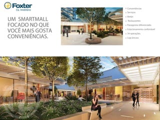 UM SMARTMALL
FOCADO NO QUE
VOCÊ MAIS GOSTA
CONVENIÊNCIAS.
Conveniências
Serviços
Varejo
Restaurantes
Paisagismo diferenciado
Estacionamento confortável
34 operações
Loja âncora
 