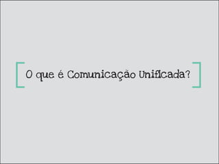 O que é Comunicação Unificada?
 