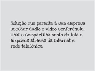 Solução que permite à sua empresa
acessar áudio e vídeo conferência,
chat e compartilhamento de tela e
arquivos através da Internet e
rede telefônica
 