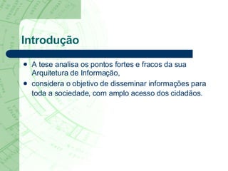 Introdução A tese analisa os pontos fortes e fracos da sua Arquitetura de Informação,  considera o objetivo de disseminar informações para toda a sociedade, com amplo acesso dos cidadãos.   