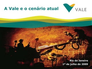 A Vale e o cenário atual




                                Rio de Janeiro
                           1º de julho de 2009
                                                 1
 