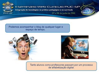 Podemos acompanhar o blog de qualquer lugar e espaço de tempo.  