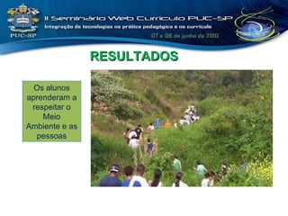 RESULTADOS Os alunos aprenderam a respeitar o Meio Ambiente e as pessoas 