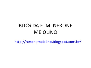 BLOG DA E. M. NERONE
MEIOLINO
http://neronemaiolino.blogspot.com.br/

 