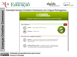 Exemplo licença Creative Commons em Língua Portuguesa
Licenças Creative Commons




                               Atribuição-Compartilhamento pela mesma
                               licença 2.5 Portugal
 